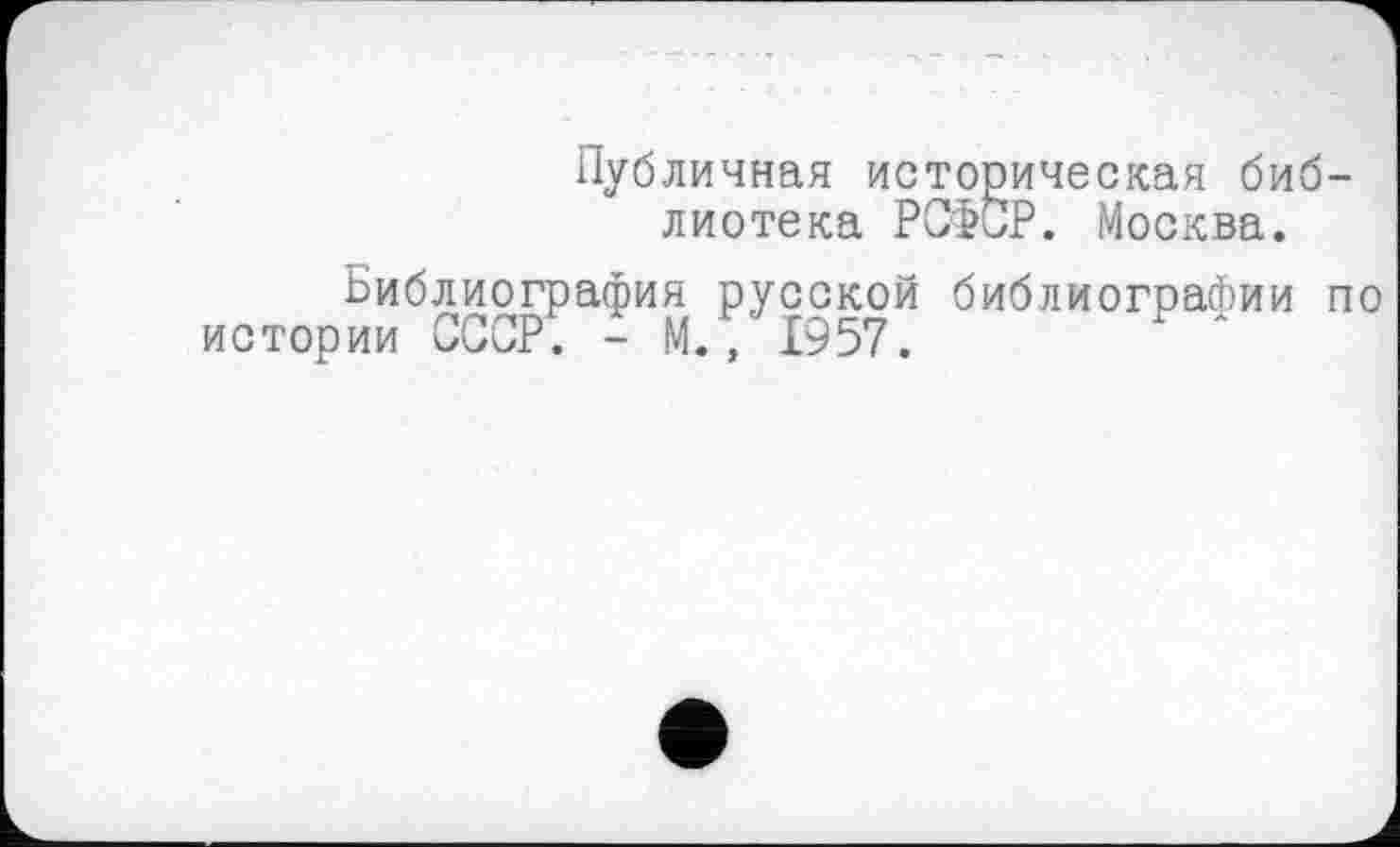 ﻿Публичная историческая библиотека РСФСР. Москва.
Библиография русской библиографии по истории СССР. - М., 1957.